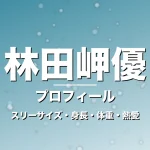 林田岬優のスリーサイズ・身長・体重・熱愛・プロフィール記事メインビジュアル