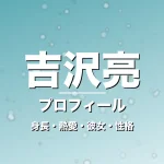 吉沢亮の身長・熱愛・彼女・性格・プロフィール記事メインビジュアル