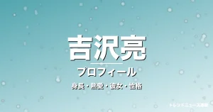 吉沢亮の身長・熱愛・彼女・性格・プロフィール記事メインビジュアル