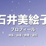 石井美絵子の身長・体重・熱愛・彼氏・プロフィール記事メインビジュアル
