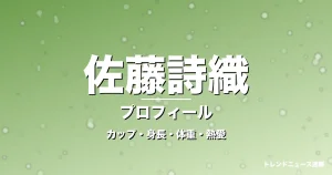佐藤詩織のカップ・身長・体重・熱愛・プロフィール記事メインビジュアル