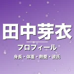 田中芽衣の身長・体重・熱愛・彼氏・プロフィール記事メインビジュアル
