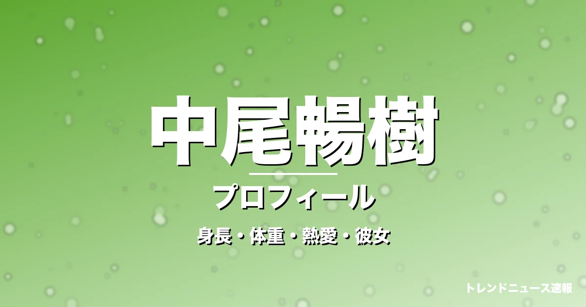 中尾暢樹の身長・体重・熱愛・彼女・プロフィール記事メインビジュアル