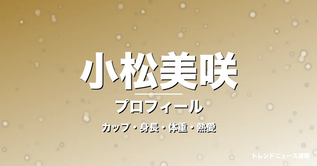 小松美咲のカップ・身長・体重・熱愛・プロフィール記事メインビジュアル