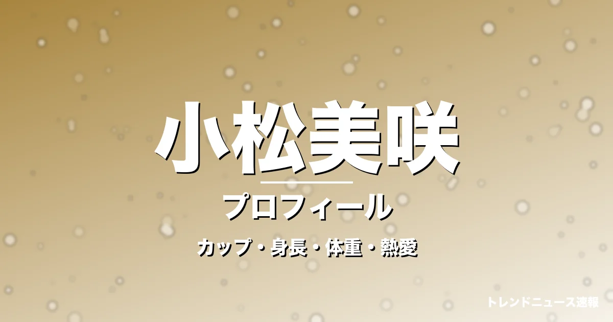 小松美咲のカップ・身長・体重・熱愛・プロフィール記事メインビジュアル
