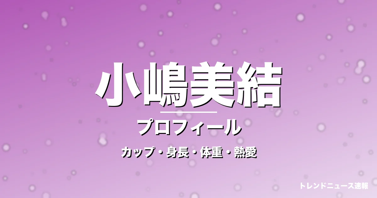 小嶋美結のカップ・身長・体重・熱愛・プロフィール記事メインビジュアル
