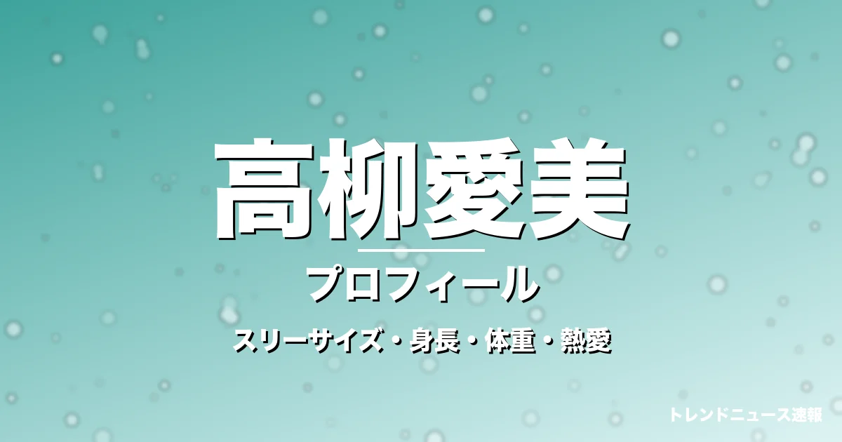 高柳愛美のスリーサイズ・身長・体重・熱愛・プロフィール記事メインビジュアル
