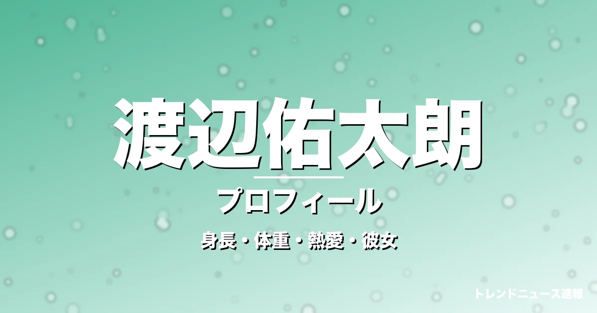渡辺佑太朗の身長・体重・熱愛・彼女・プロフィール記事メインビジュアル