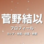 菅野結以のカップ・身長・体重・熱愛・プロフィール記事メインビジュアル