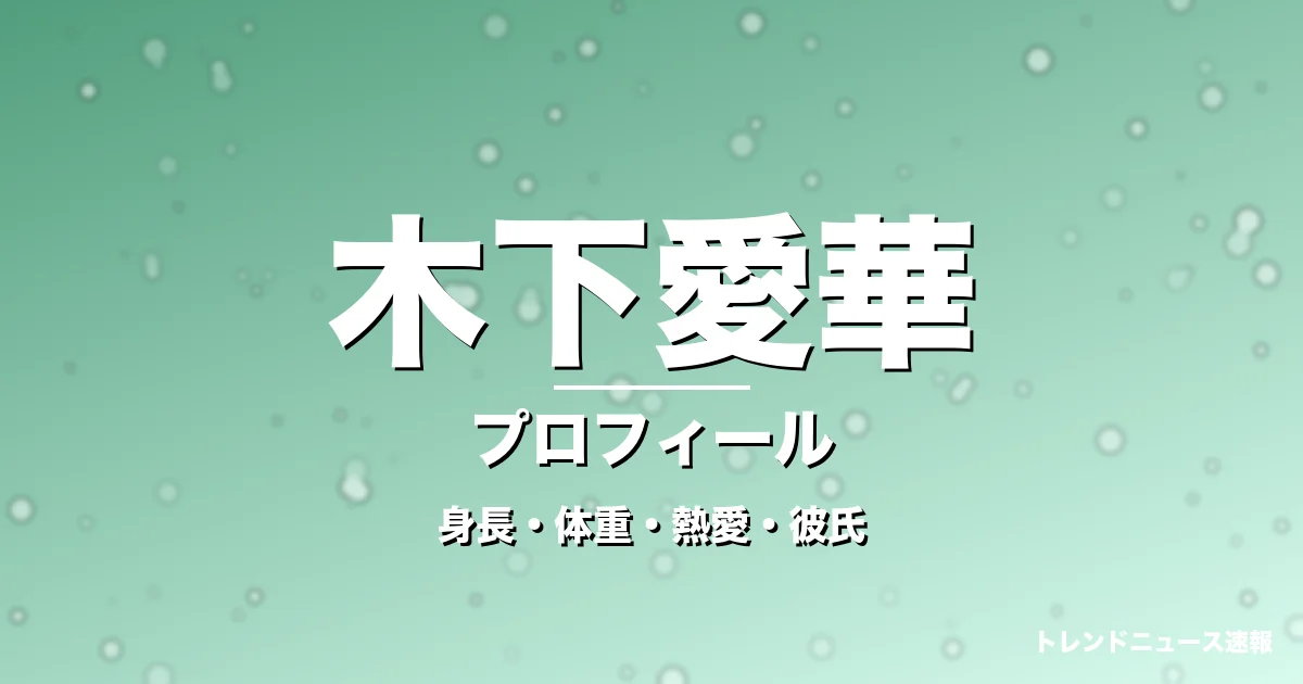 木下愛華の身長・体重・熱愛・彼氏・プロフィール記事メインビジュアル