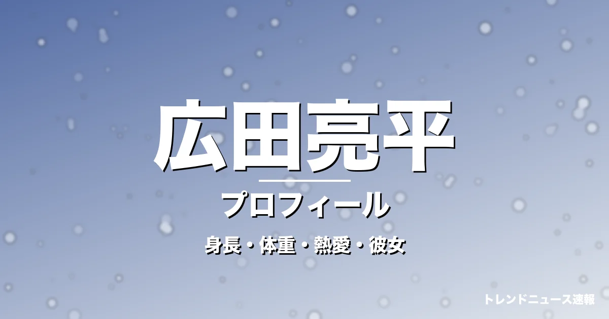 広田亮平の身長・体重・熱愛・彼女・プロフィール記事メインビジュアル