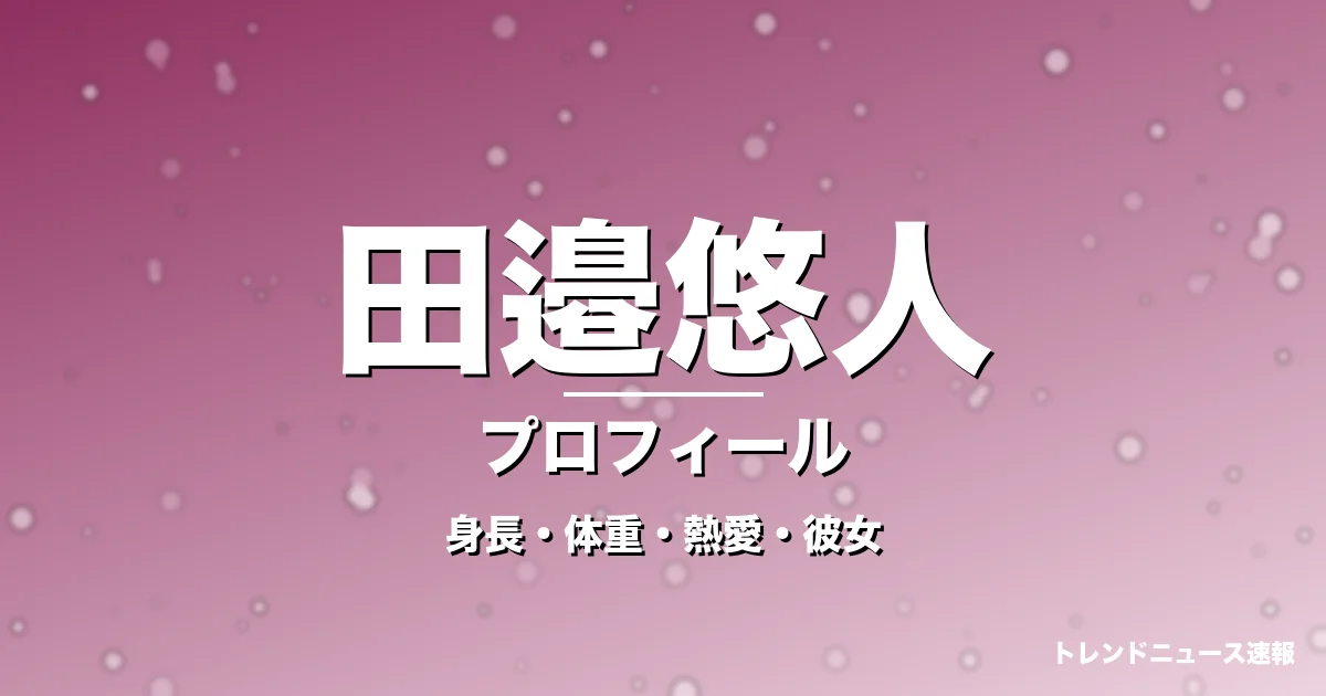 田邉悠人の身長・体重・熱愛・彼女・プロフィール記事メインビジュアル