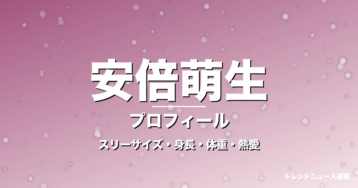 安倍萌生のスリーサイズ・身長・体重・熱愛・プロフィール記事メインビジュアル