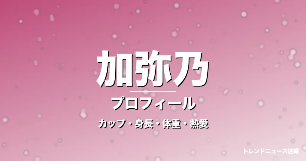 加弥乃のカップ・身長・体重・熱愛・プロフィール記事メインビジュアル