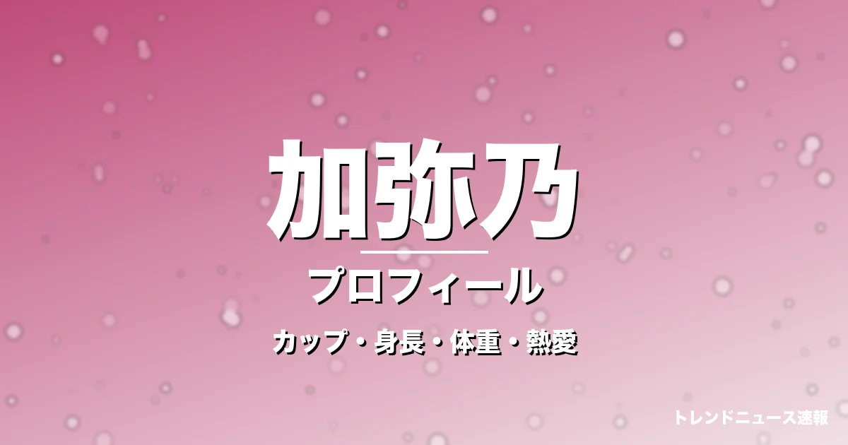 加弥乃のカップ・身長・体重・熱愛・プロフィール記事メインビジュアル
