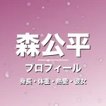 森公平の身長・体重・熱愛・彼女・プロフィール記事メインビジュアル