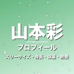 山本彩のスリーサイズ・身長・体重・熱愛・プロフィール記事メインビジュアル