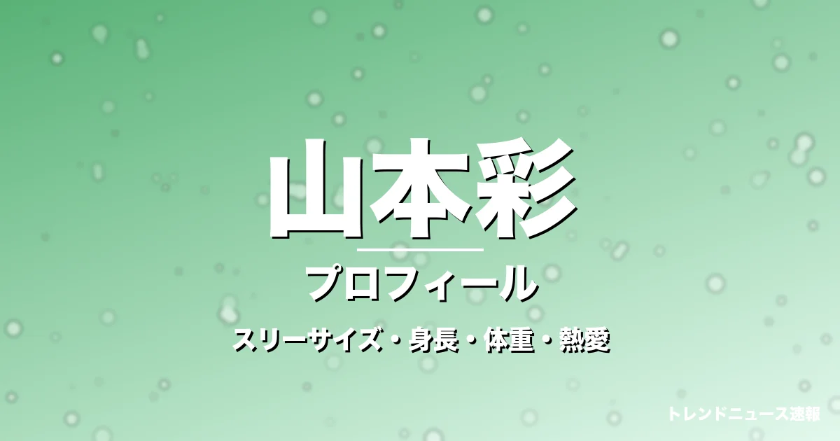 山本彩のスリーサイズ・身長・体重・熱愛・プロフィール記事メインビジュアル