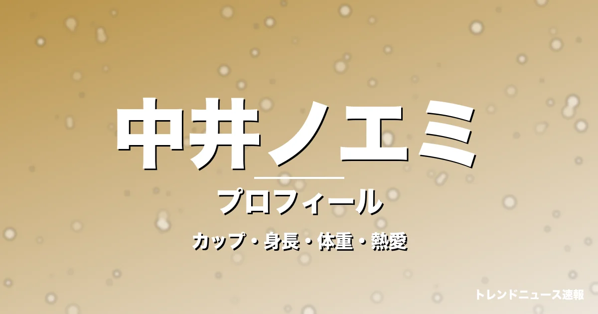 中井ノエミのカップ・身長・体重・熱愛・プロフィール記事メインビジュアル