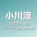 小川涼のスリーサイズ・身長・体重・熱愛・プロフィール記事メインビジュアル