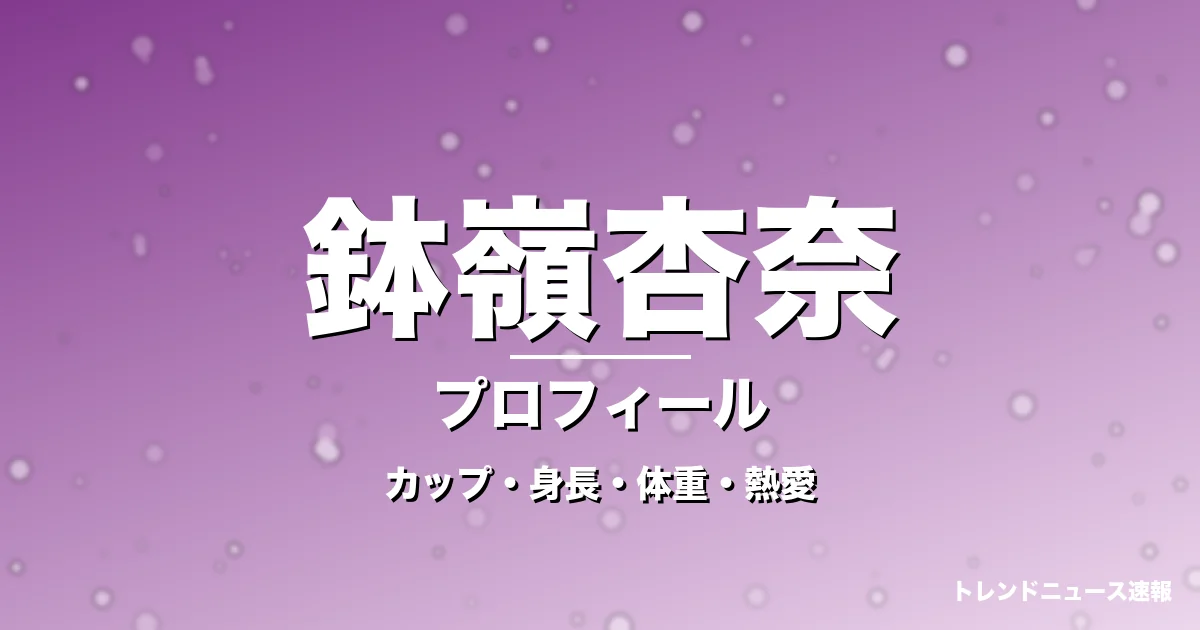 鉢嶺杏奈のカップ・身長・体重・熱愛・プロフィール記事メインビジュアル