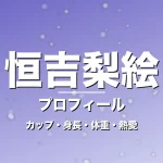 恒吉梨絵のカップ・身長・体重・熱愛・プロフィール記事メインビジュアル