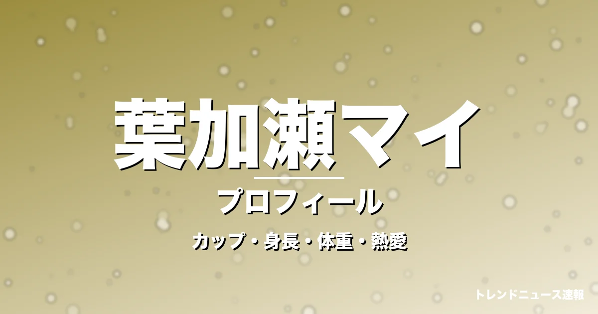 葉加瀬マイのカップ・身長・体重・熱愛・プロフィール記事メインビジュアル