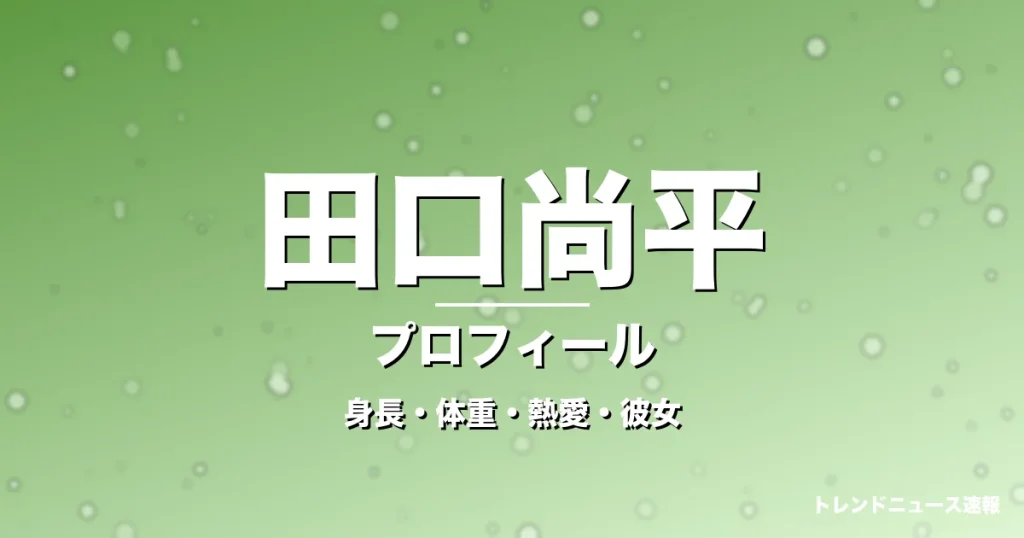 田口尚平の身長・体重・熱愛・彼女・プロフィール記事メインビジュアル