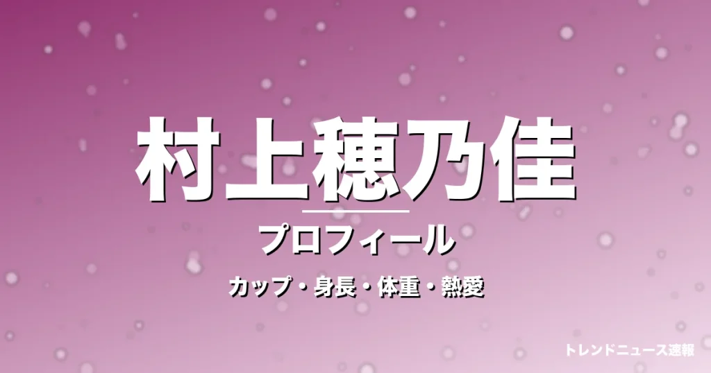 村上穂乃佳のカップ・身長・体重・熱愛・プロフィール記事メインビジュアル