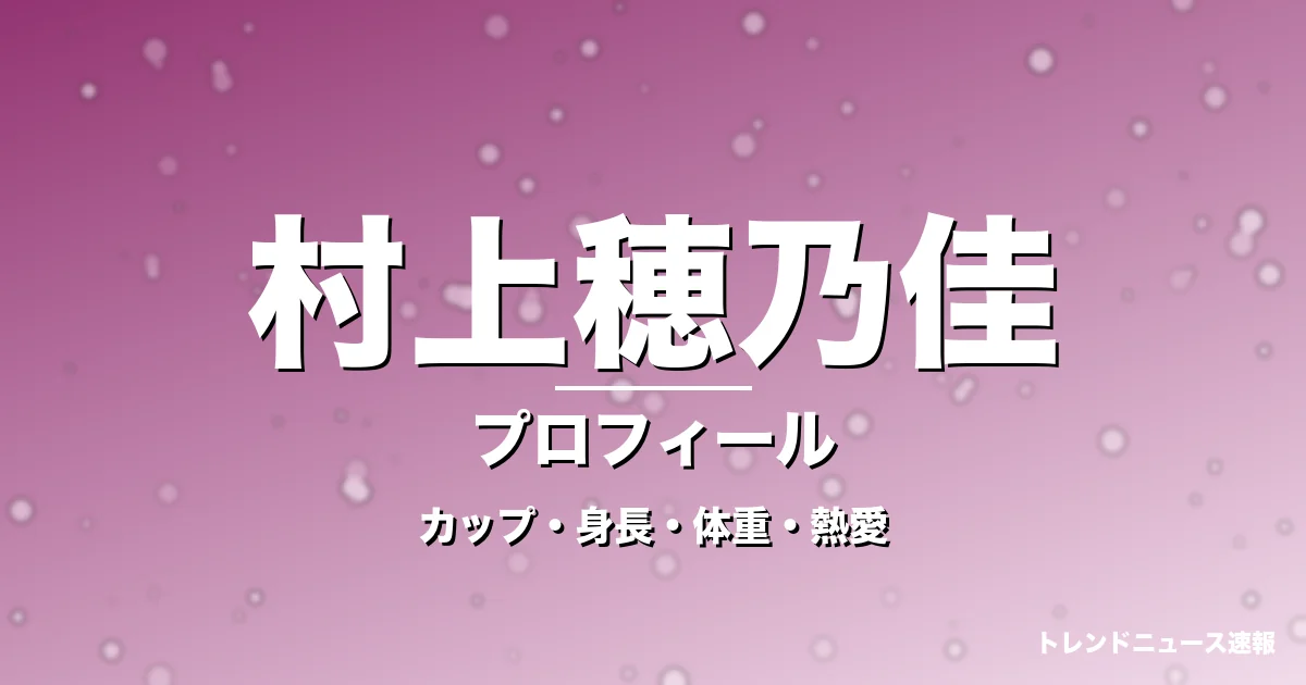 村上穂乃佳のカップ・身長・体重・熱愛・プロフィール記事メインビジュアル