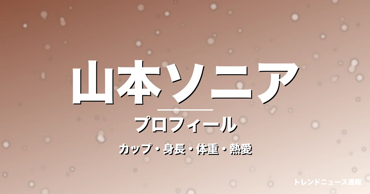山本ソニアのカップ・身長・体重・熱愛・プロフィール記事メインビジュアル
