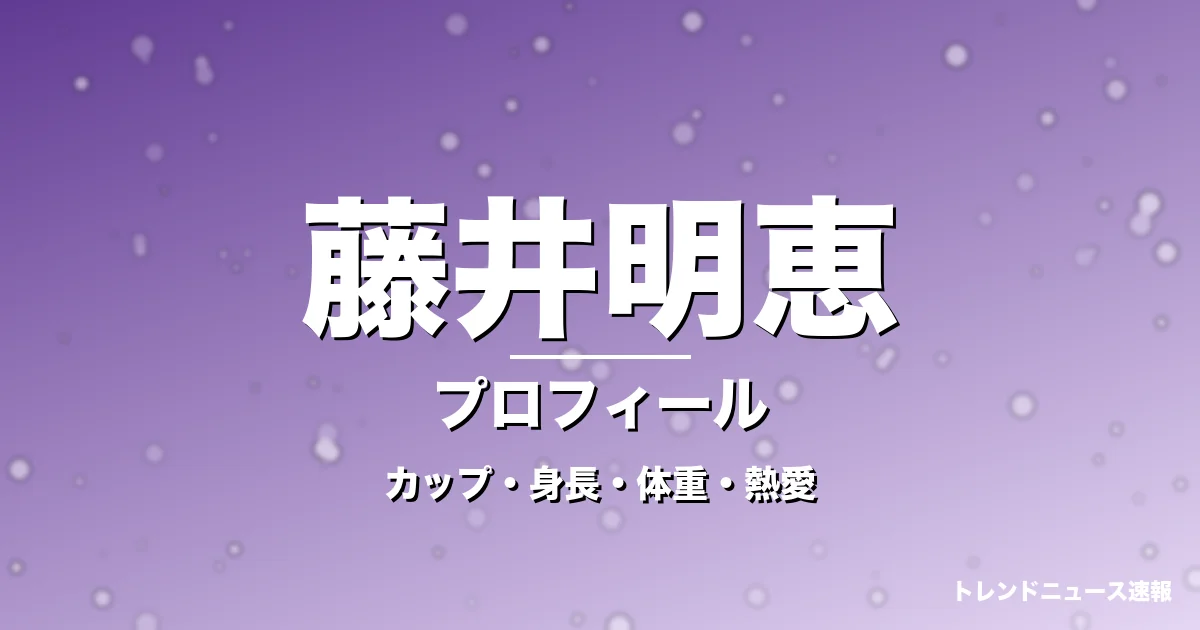藤井明恵のカップ・身長・体重・熱愛・プロフィール記事メインビジュアル