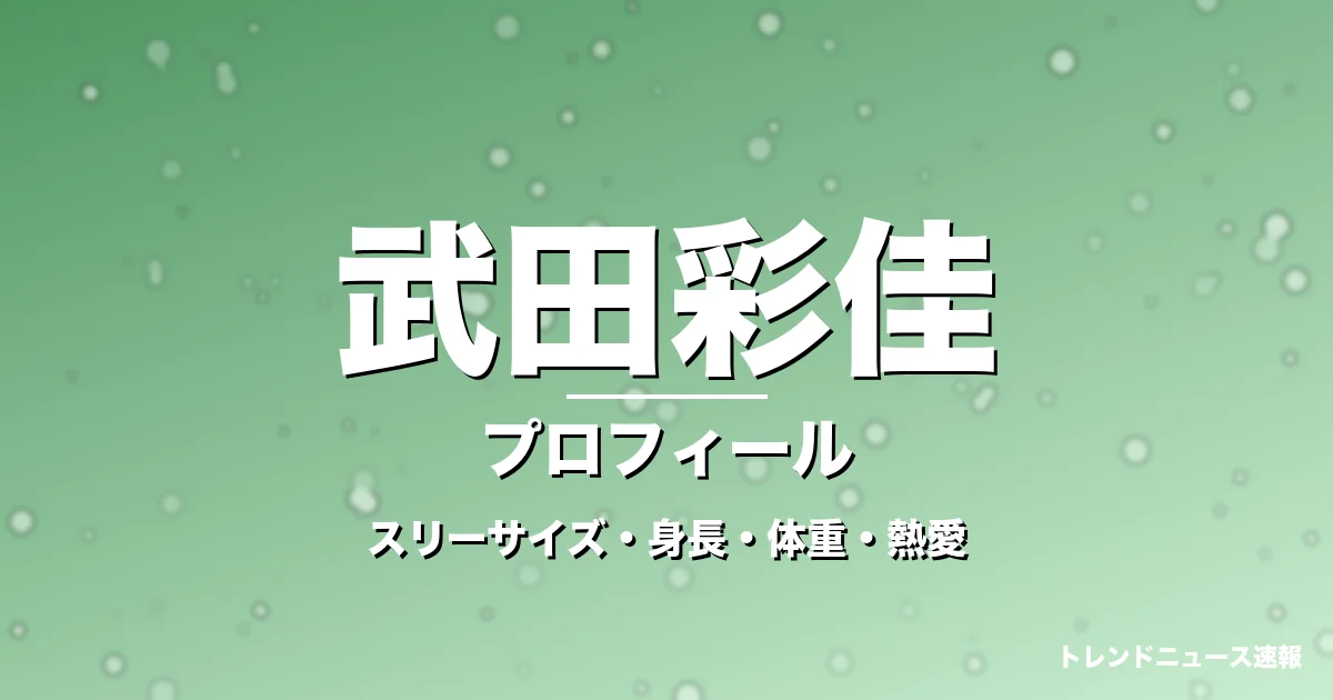 武田彩佳のスリーサイズ・身長・体重・熱愛・プロフィール記事メインビジュアル