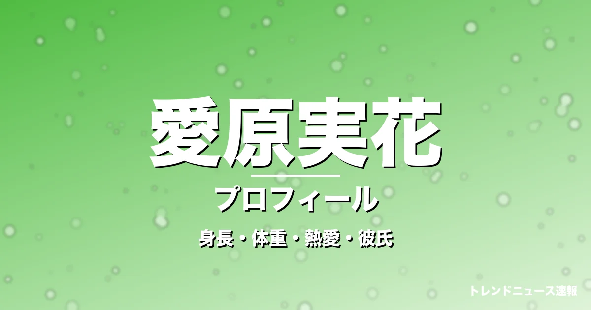 愛原実花の身長・体重・熱愛・彼氏・プロフィール記事メインビジュアル