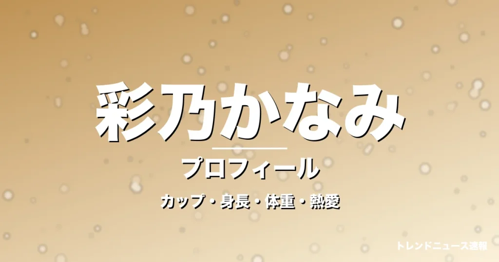 彩乃かなみのカップ・身長・体重・熱愛・プロフィール記事メインビジュアル