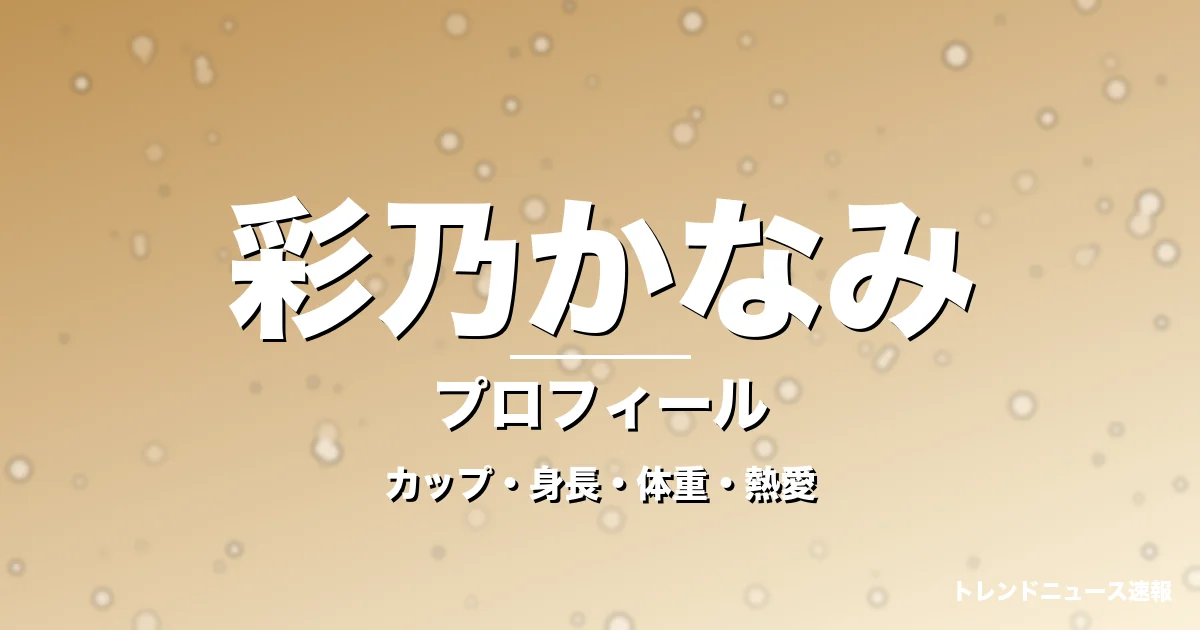 彩乃かなみのカップ・身長・体重・熱愛・プロフィール記事メインビジュアル
