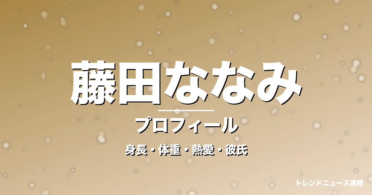 藤田ななみの身長・体重・熱愛・彼氏・プロフィール記事メインビジュアル