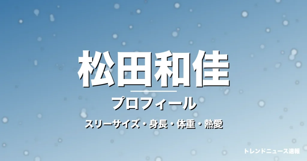 松田和佳のスリーサイズ・身長・体重・熱愛・プロフィール記事メインビジュアル