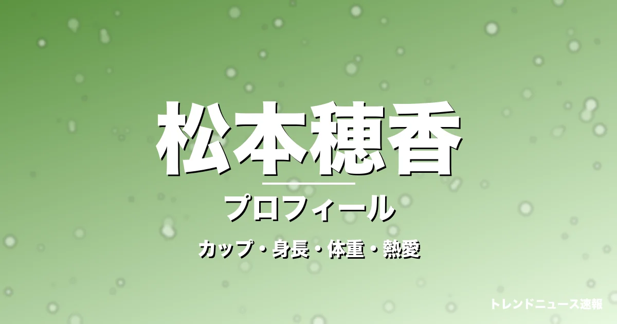 松本穂香のカップ・身長・体重・熱愛・プロフィール記事メインビジュアル