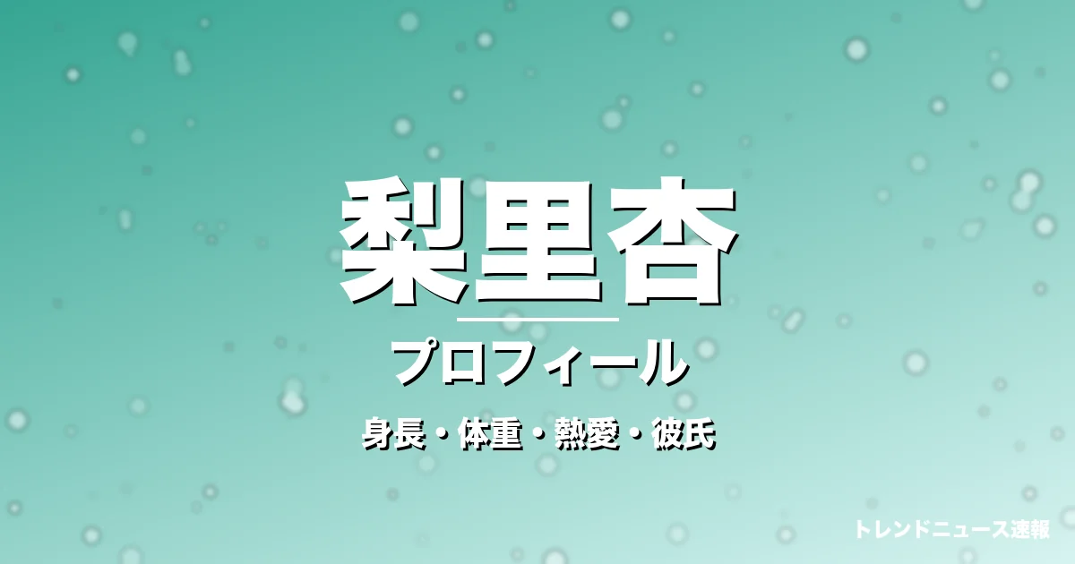梨里杏の身長・体重・熱愛・彼氏・プロフィール記事メインビジュアル