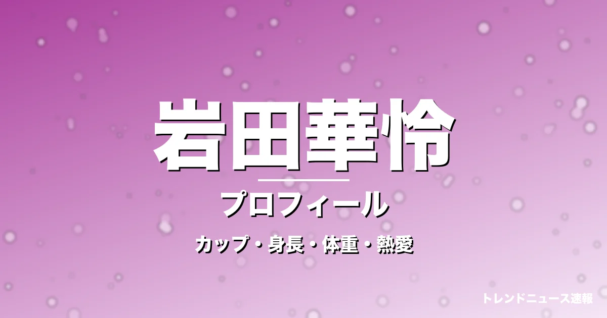 岩田華怜のカップ・身長・体重・熱愛・プロフィール記事メインビジュアル