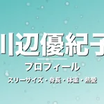 川辺優紀子のスリーサイズ・身長・体重・熱愛・プロフィール記事メインビジュアル