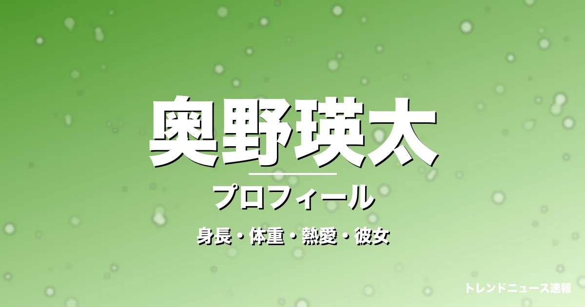 奥野瑛太の身長・体重・熱愛・彼女・プロフィール記事メインビジュアル