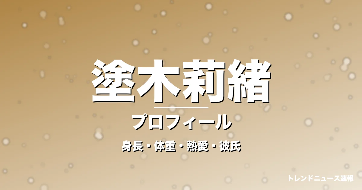 塗木莉緒の身長・体重・熱愛・彼氏・プロフィール記事メインビジュアル