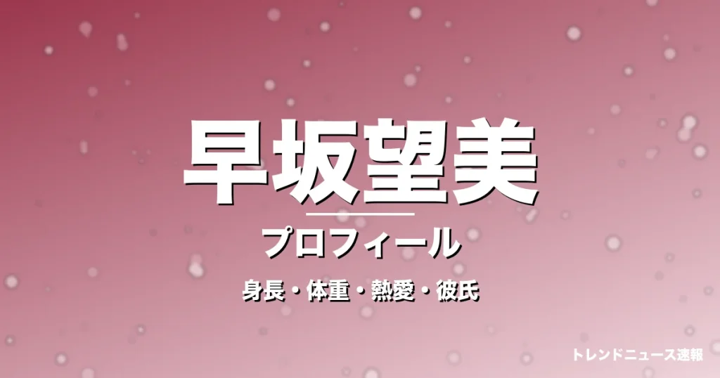早坂望美の身長・体重・熱愛・彼氏・プロフィール記事メインビジュアル