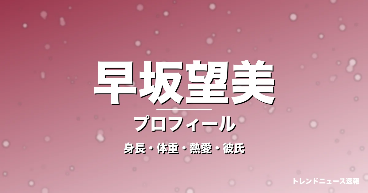 早坂望美の身長・体重・熱愛・彼氏・プロフィール記事メインビジュアル