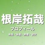 根岸拓哉の身長・体重・熱愛・彼女・プロフィール記事メインビジュアル