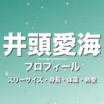 井頭愛海のスリーサイズ・身長・体重・熱愛・プロフィール記事メインビジュアル