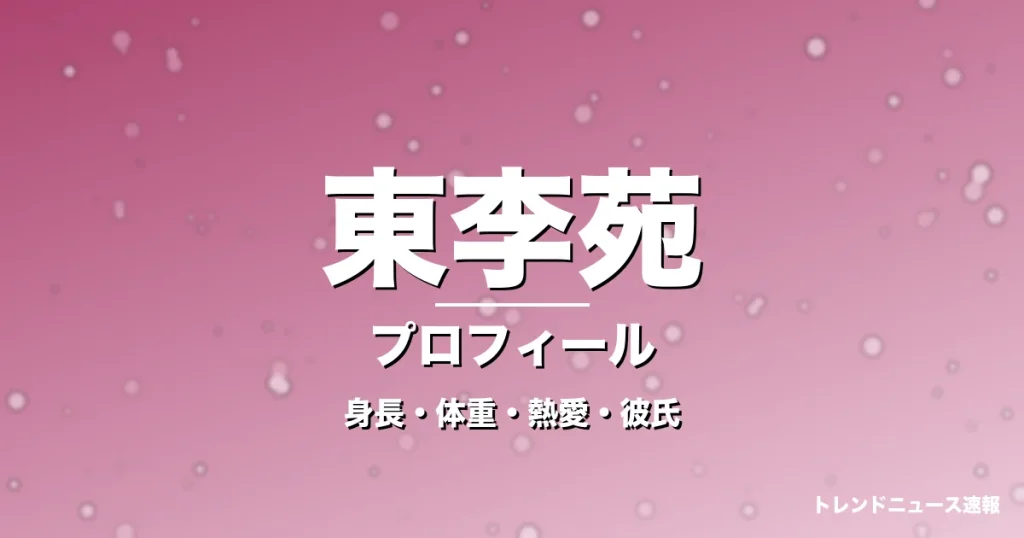 東李苑の身長・体重・熱愛・彼氏・プロフィール記事メインビジュアル