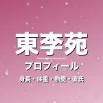 東李苑の身長・体重・熱愛・彼氏・プロフィール記事メインビジュアル